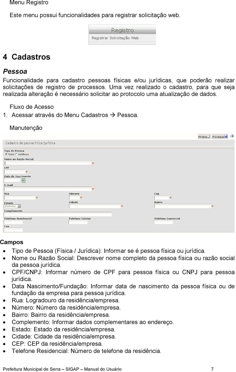 Uma vez realizado o cadastro, para que seja realizada alteração é necessário solicitar ao protocolo uma atualização de dados. Fluxo de Acesso 1. Acessar através do Menu Cadastros Pessoa.