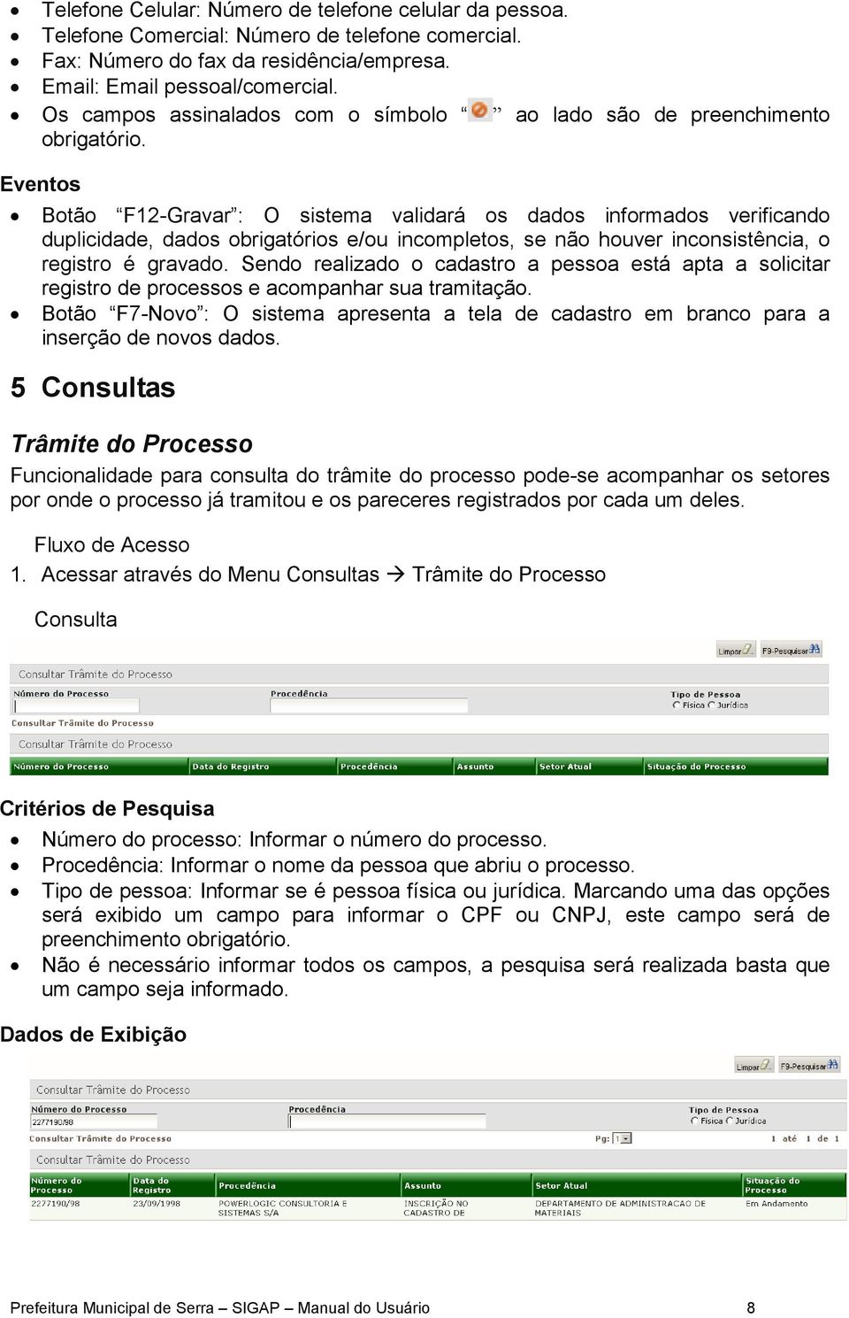 Eventos Botão F12-Gravar : O sistema validará os dados informados verificando duplicidade, dados obrigatórios e/ou incompletos, se não houver inconsistência, o registro é gravado.