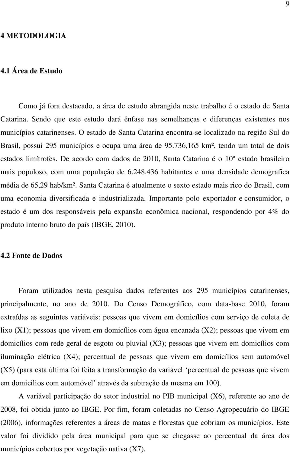 O estado de Santa Catarina encontra-se localizado na região Sul do Brasil, possui 295 municípios e ocupa uma área de 95.736,165 km², tendo um total de dois estados limítrofes.