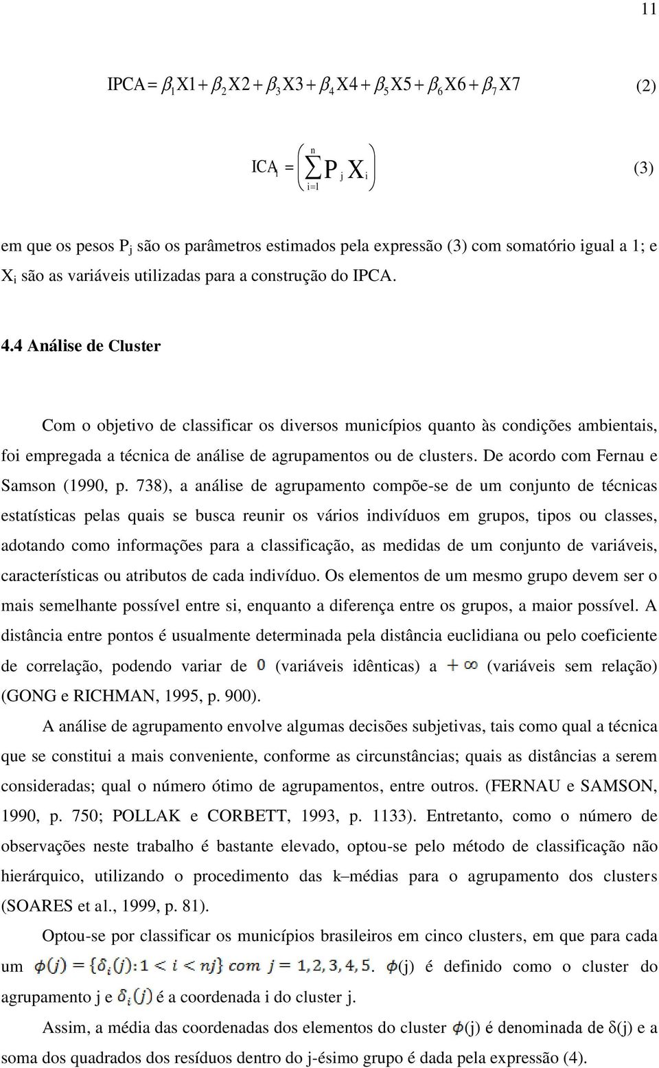 4 Análise de Cluster Com o objetivo de classificar os diversos municípios quanto às condições ambientais, foi empregada a técnica de análise de agrupamentos ou de clusters.