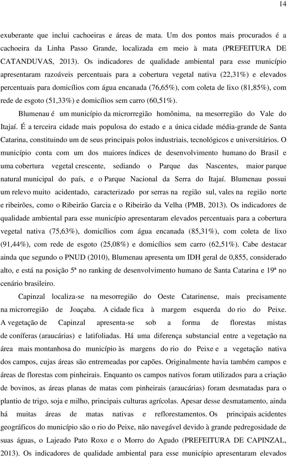 (76,65%), com coleta de lixo (81,85%), com rede de esgoto (51,33%) e domicílios sem carro (60,51%). Blumenau é um município da microrregião homônima, na mesorregião do Vale do Itajaí.