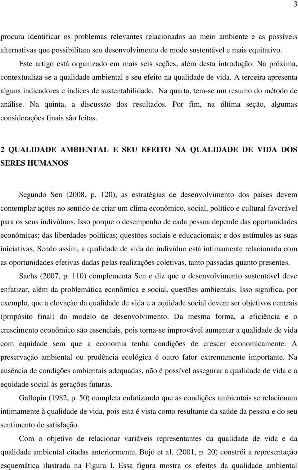 A terceira apresenta alguns indicadores e índices de sustentabilidade. Na quarta, tem-se um resumo do método de análise. Na quinta, a discussão dos resultados.