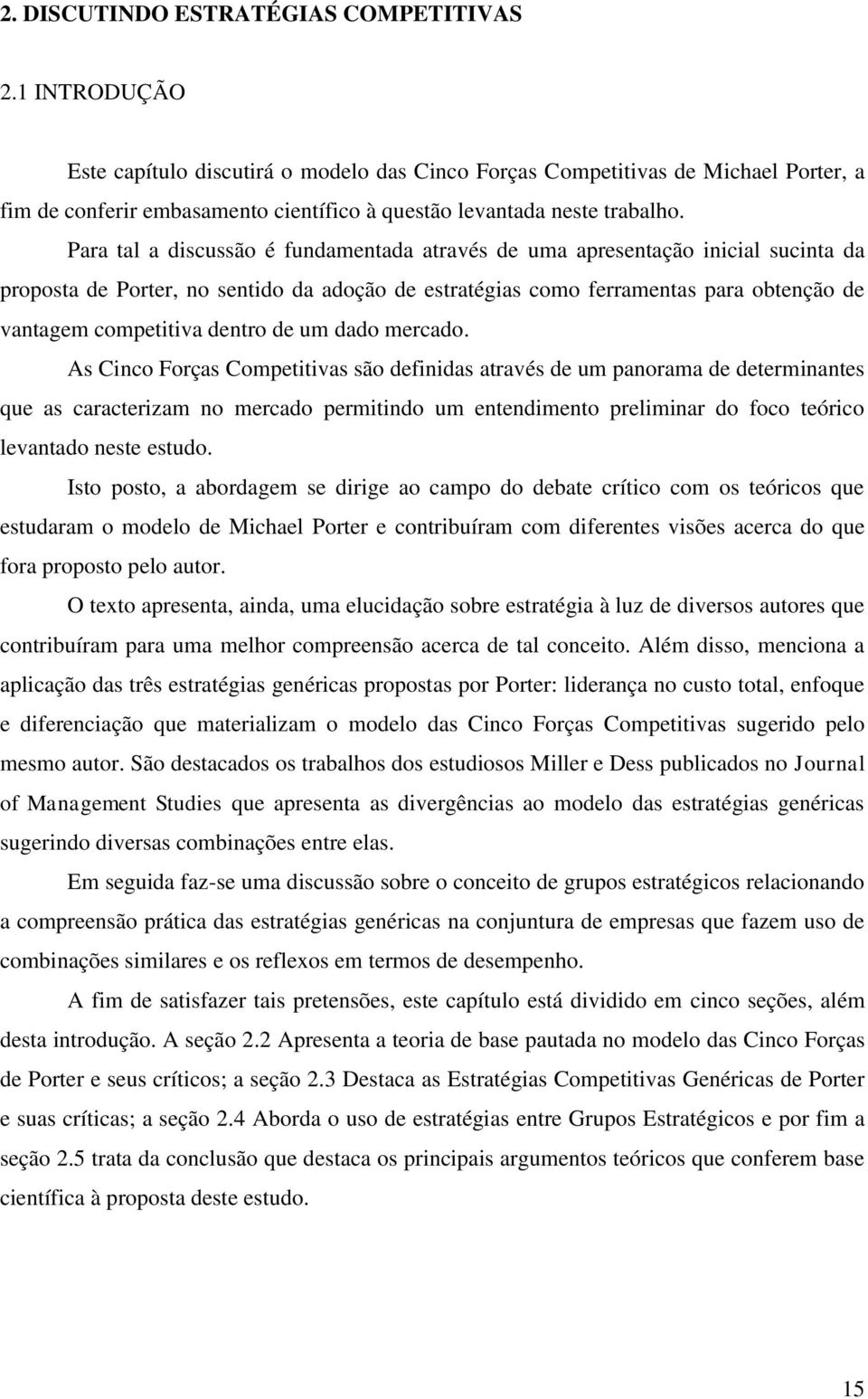 Para tal a discussão é fundamentada através de uma apresentação inicial sucinta da proposta de Porter, no sentido da adoção de estratégias como ferramentas para obtenção de vantagem competitiva