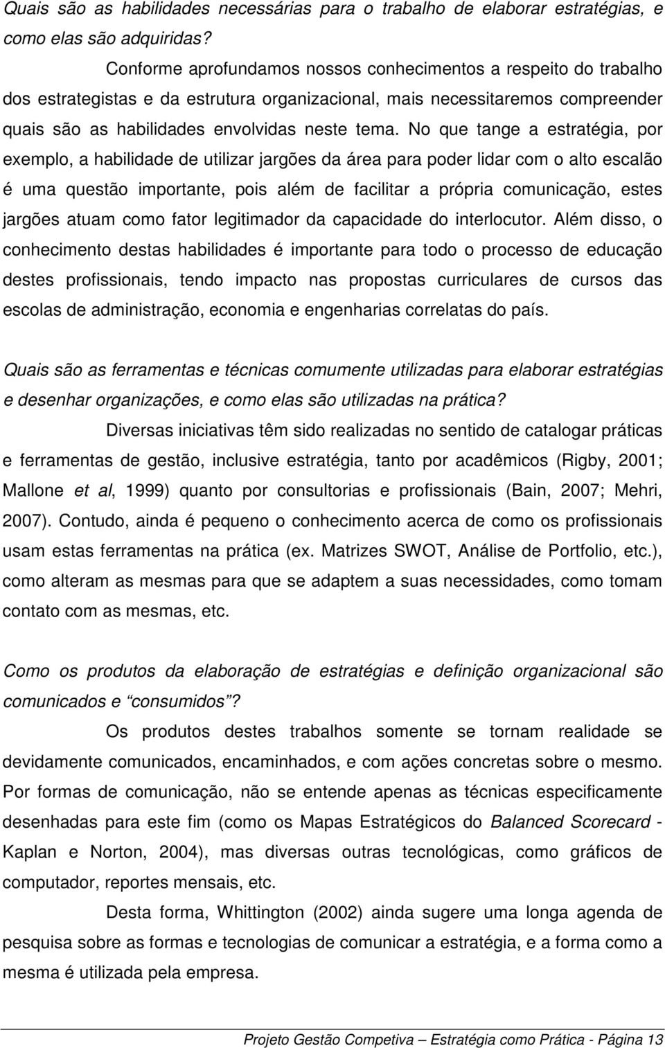 No que tange a estratégia, por exemplo, a habilidade de utilizar jargões da área para poder lidar com o alto escalão é uma questão importante, pois além de facilitar a própria comunicação, estes