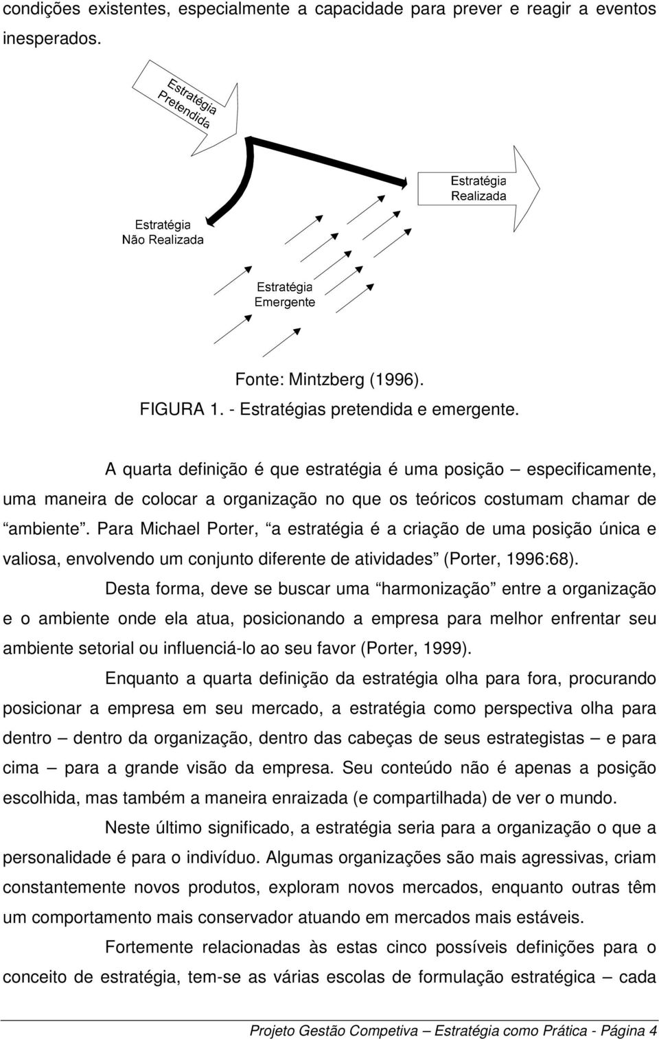 Para Michael Porter, a estratégia é a criação de uma posição única e valiosa, envolvendo um conjunto diferente de atividades (Porter, 1996:68).