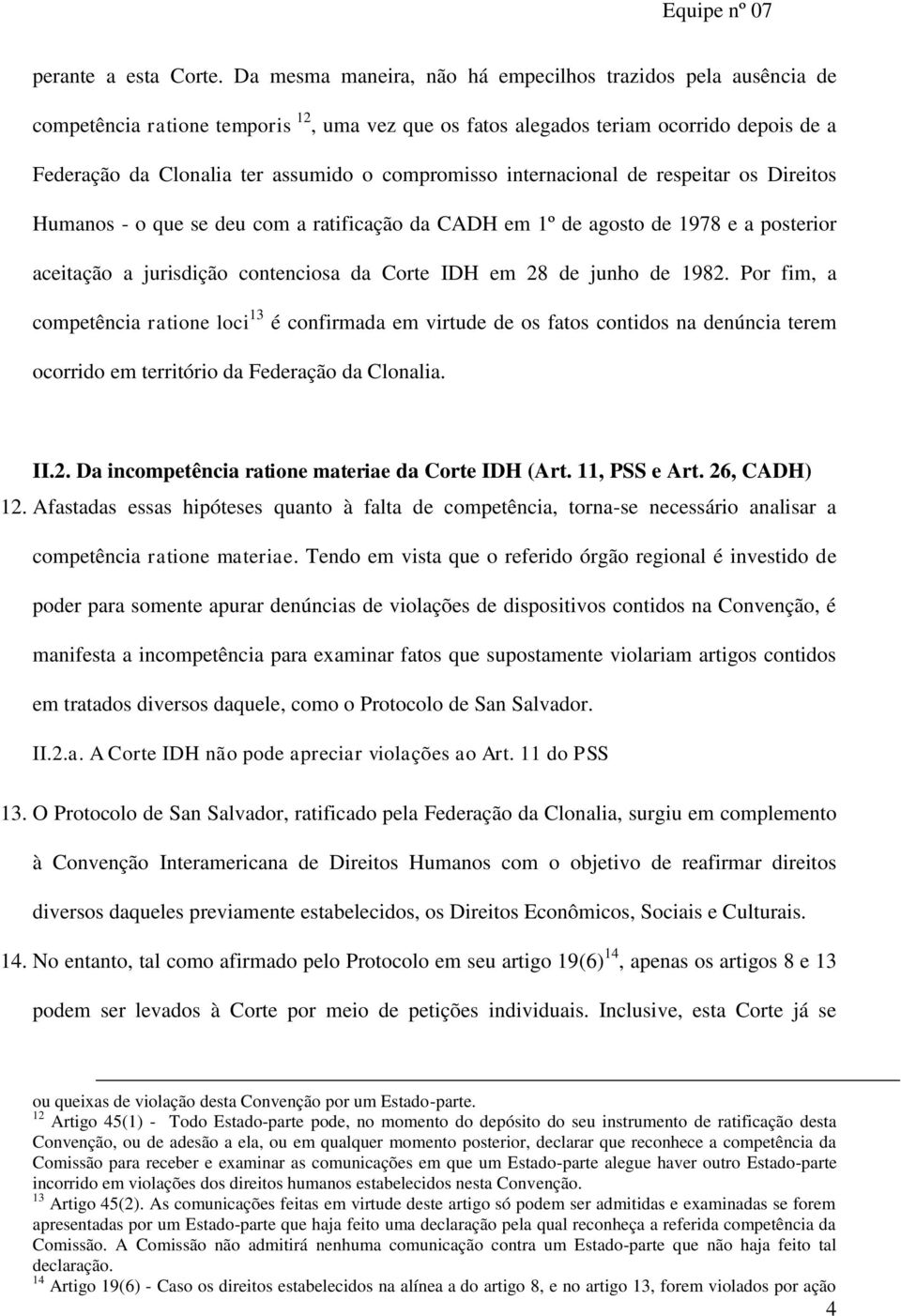 compromisso internacional de respeitar os Direitos Humanos - o que se deu com a ratificação da CADH em 1º de agosto de 1978 e a posterior aceitação a jurisdição contenciosa da Corte IDH em 28 de