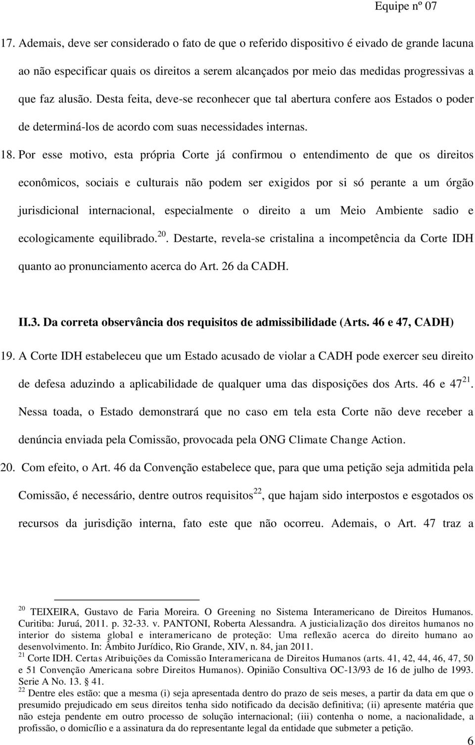 Por esse motivo, esta própria Corte já confirmou o entendimento de que os direitos econômicos, sociais e culturais não podem ser exigidos por si só perante a um órgão jurisdicional internacional,