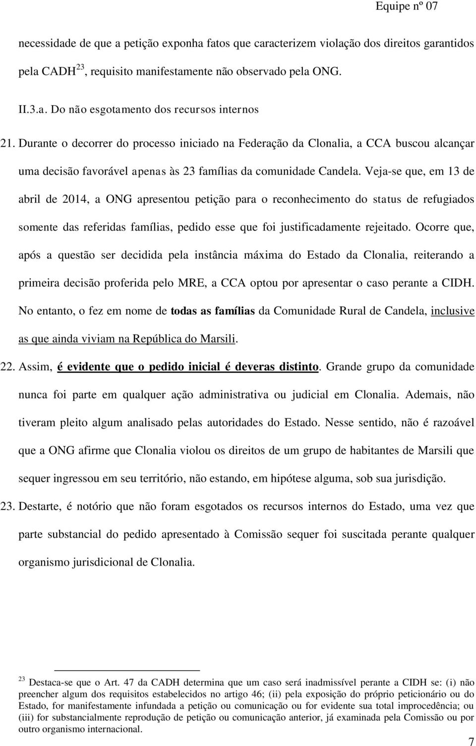 Veja-se que, em 13 de abril de 2014, a ONG apresentou petição para o reconhecimento do status de refugiados somente das referidas famílias, pedido esse que foi justificadamente rejeitado.