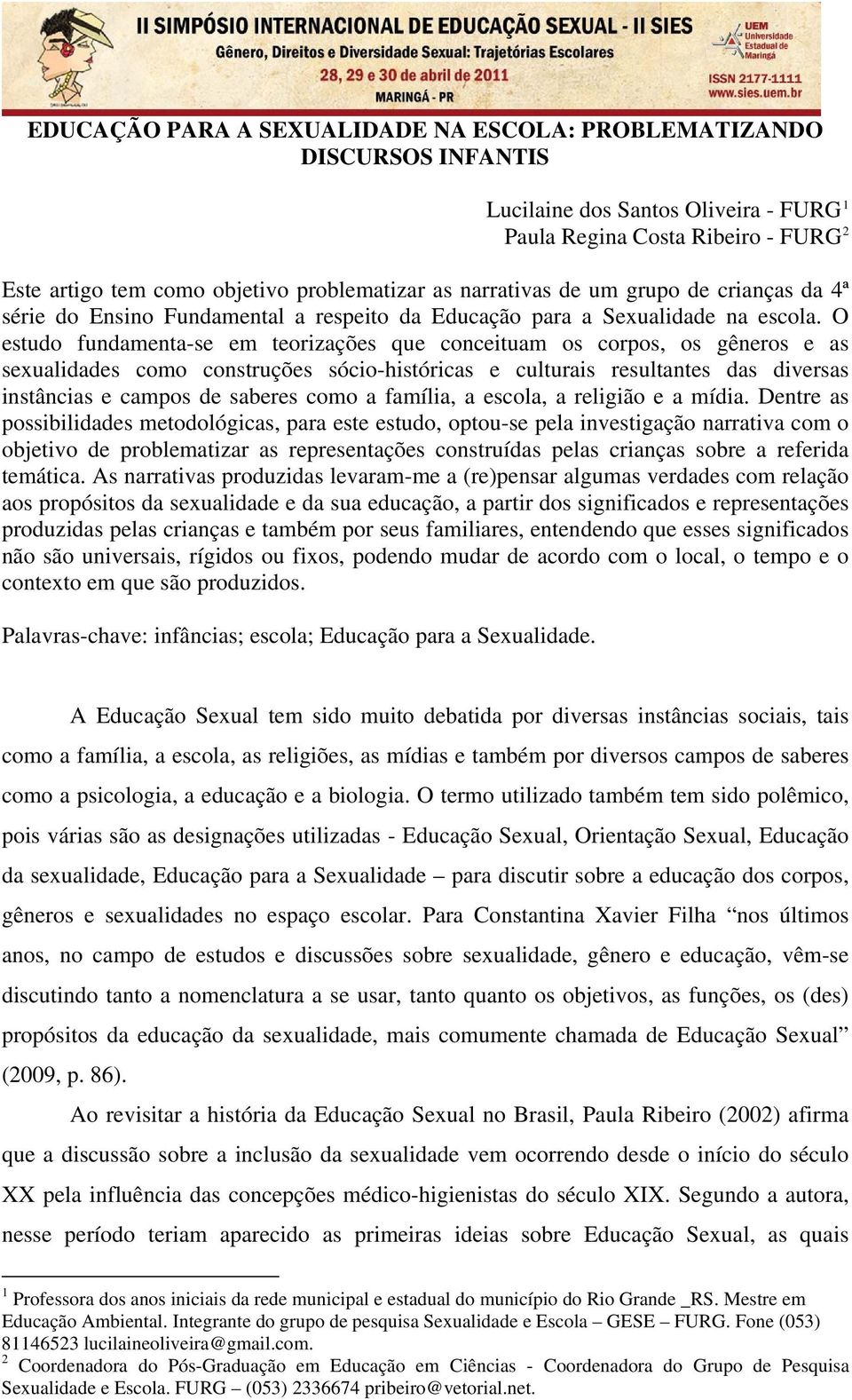 O estudo fundamenta-se em teorizações que conceituam os corpos, os gêneros e as sexualidades como construções sócio-históricas e culturais resultantes das diversas instâncias e campos de saberes como