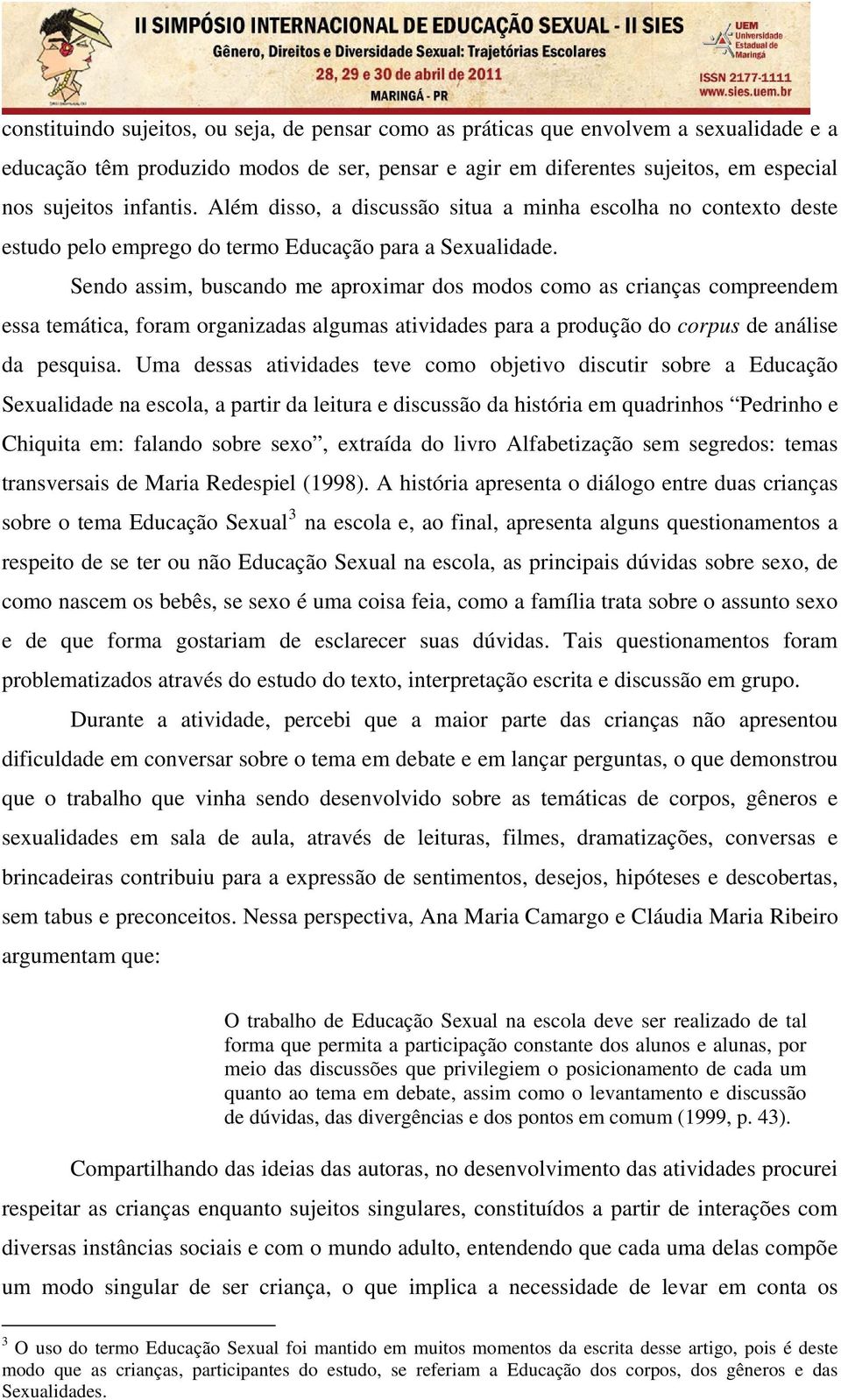 Sendo assim, buscando me aproximar dos modos como as crianças compreendem essa temática, foram organizadas algumas atividades para a produção do corpus de análise da pesquisa.