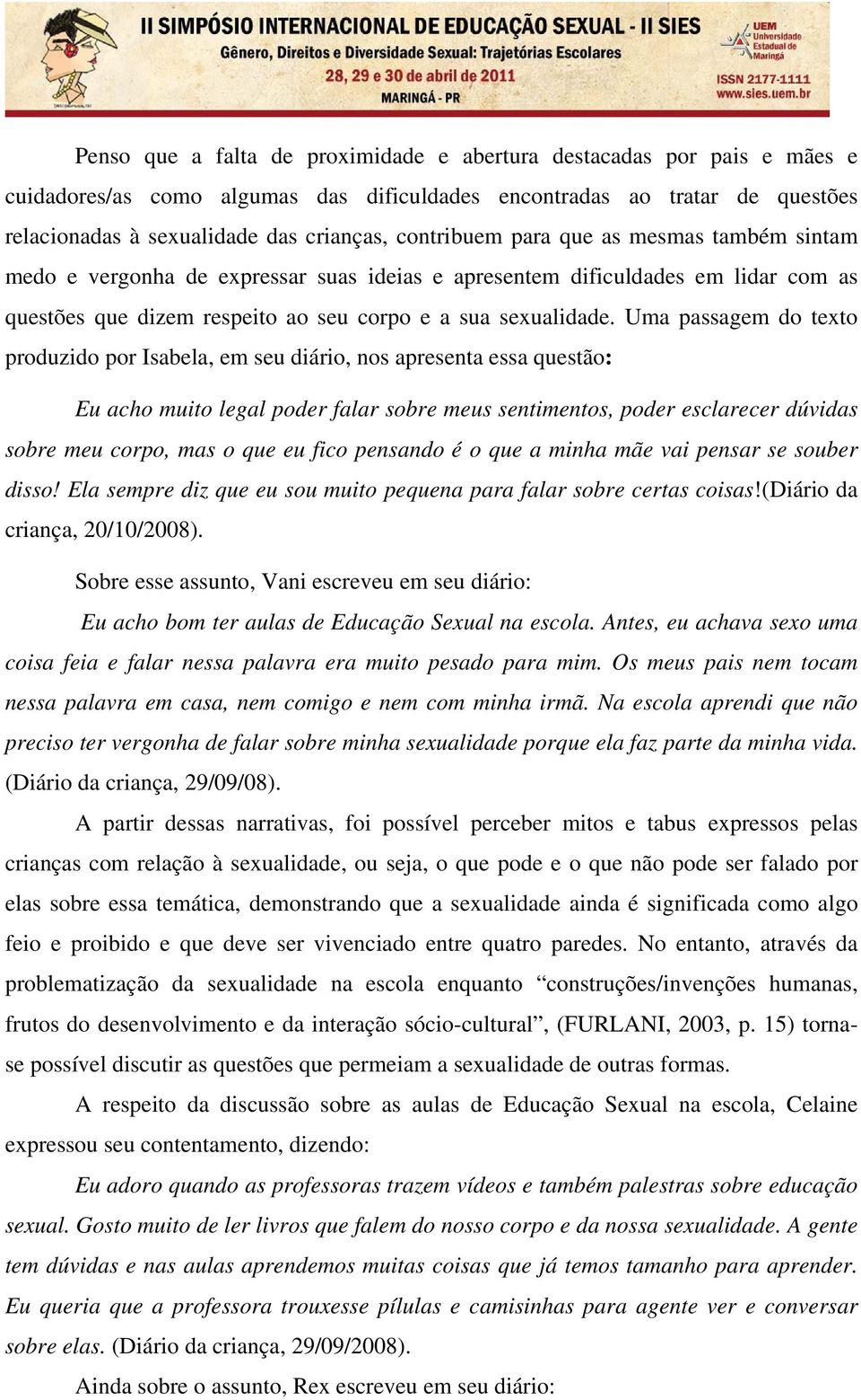 Uma passagem do texto produzido por Isabela, em seu diário, nos apresenta essa questão: Eu acho muito legal poder falar sobre meus sentimentos, poder esclarecer dúvidas sobre meu corpo, mas o que eu