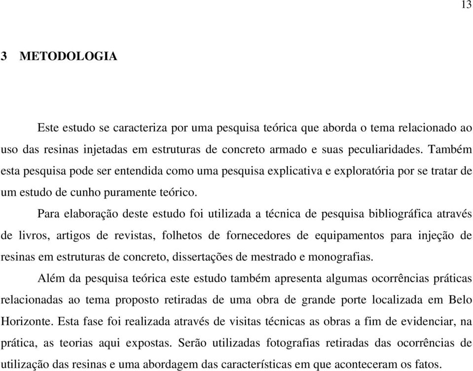 Para elaboração deste estudo foi utilizada a técnica de pesquisa bibliográfica através de livros, artigos de revistas, folhetos de fornecedores de equipamentos para injeção de resinas em estruturas