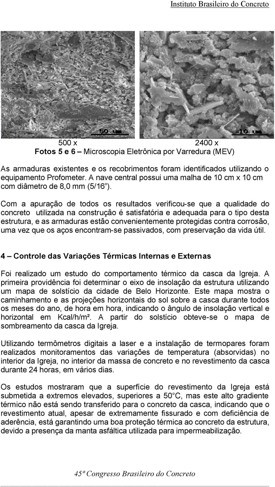 Com a apuração de todos os resultados verificou-se que a qualidade do concreto utilizada na construção é satisfatória e adequada para o tipo desta estrutura, e as armaduras estão convenientemente