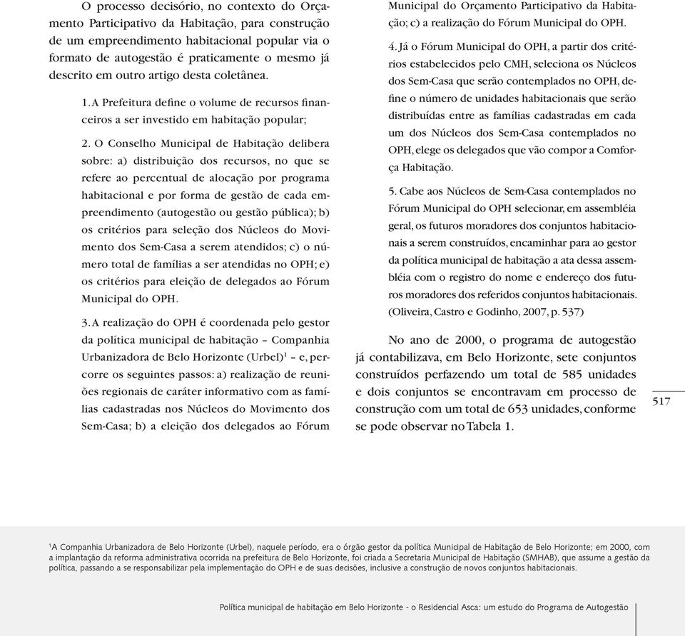 O Conselho Municipal de Habitação delibera sobre: a) distribuição dos recursos, no que se refere ao percentual de alocação por programa habitacional e por forma de gestão de cada empreendimento