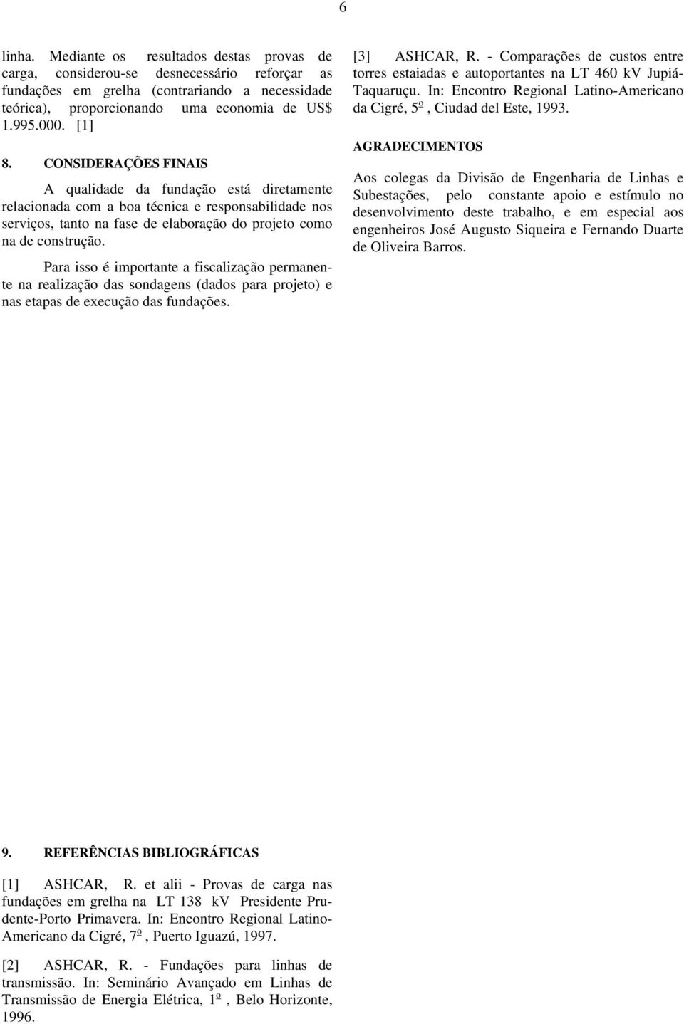 Para isso é importante a fiscalização permanente na realização das sondagens (dados para projeto) e nas etapas de execução das fundações. [3] ASHCAR, R.