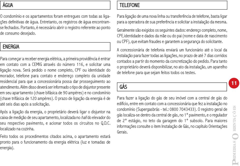 ENERGIA Para começar a receber energia elétrica, a primeira providência é entrar em contato com a CEMIG através do número 116, e solicitar uma ligação nova.