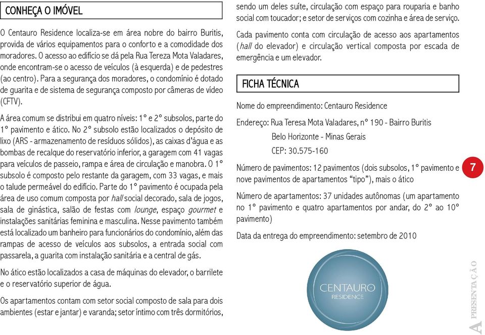 Para a segurança dos moradores, o condomínio é dotado de guarita e de sistema de segurança composto por câmeras de vídeo (CFTV).