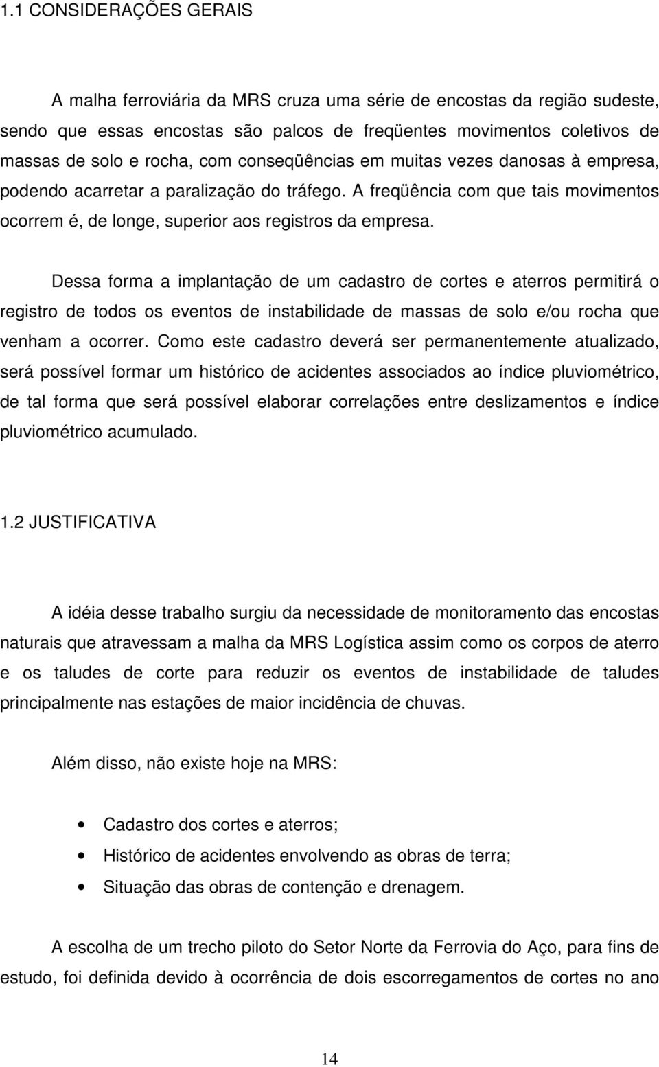 Dessa forma a implantação de um cadastro de cortes e aterros permitirá o registro de todos os eventos de instabilidade de massas de solo e/ou rocha que venham a ocorrer.