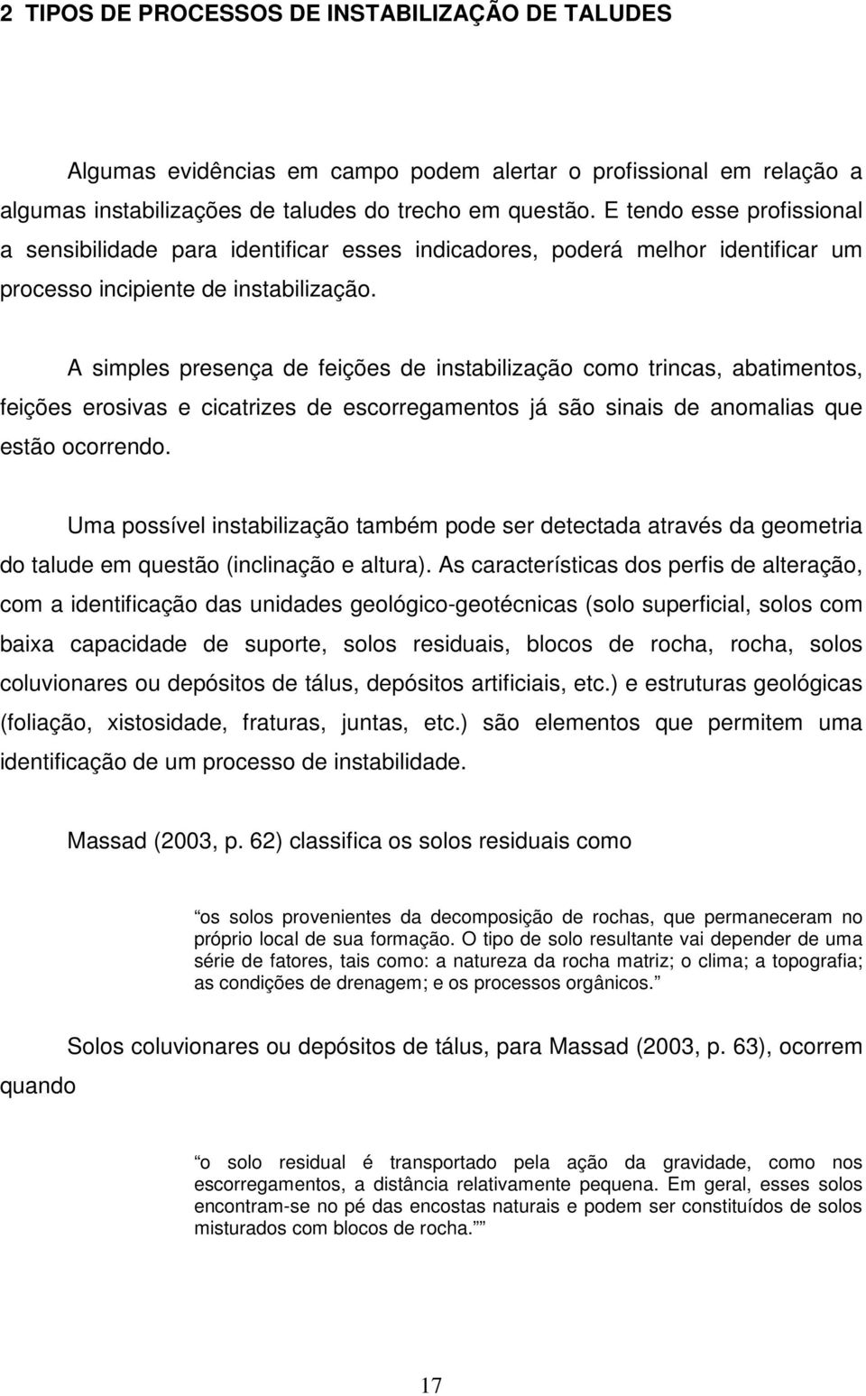 A simples presença de feições de instabilização como trincas, abatimentos, feições erosivas e cicatrizes de escorregamentos já são sinais de anomalias que estão ocorrendo.