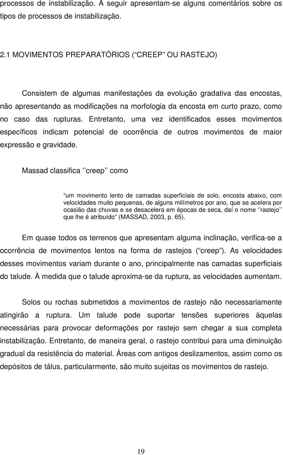 caso das rupturas. Entretanto, uma vez identificados esses movimentos específicos indicam potencial de ocorrência de outros movimentos de maior expressão e gravidade.