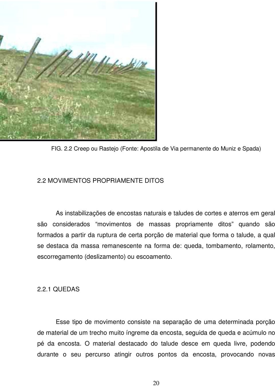 partir da ruptura de certa porção de material que forma o talude, a qual se destaca da massa remanescente na forma de: queda, tombamento, rolamento, escorregamento (deslizamento) ou escoamento. 2.