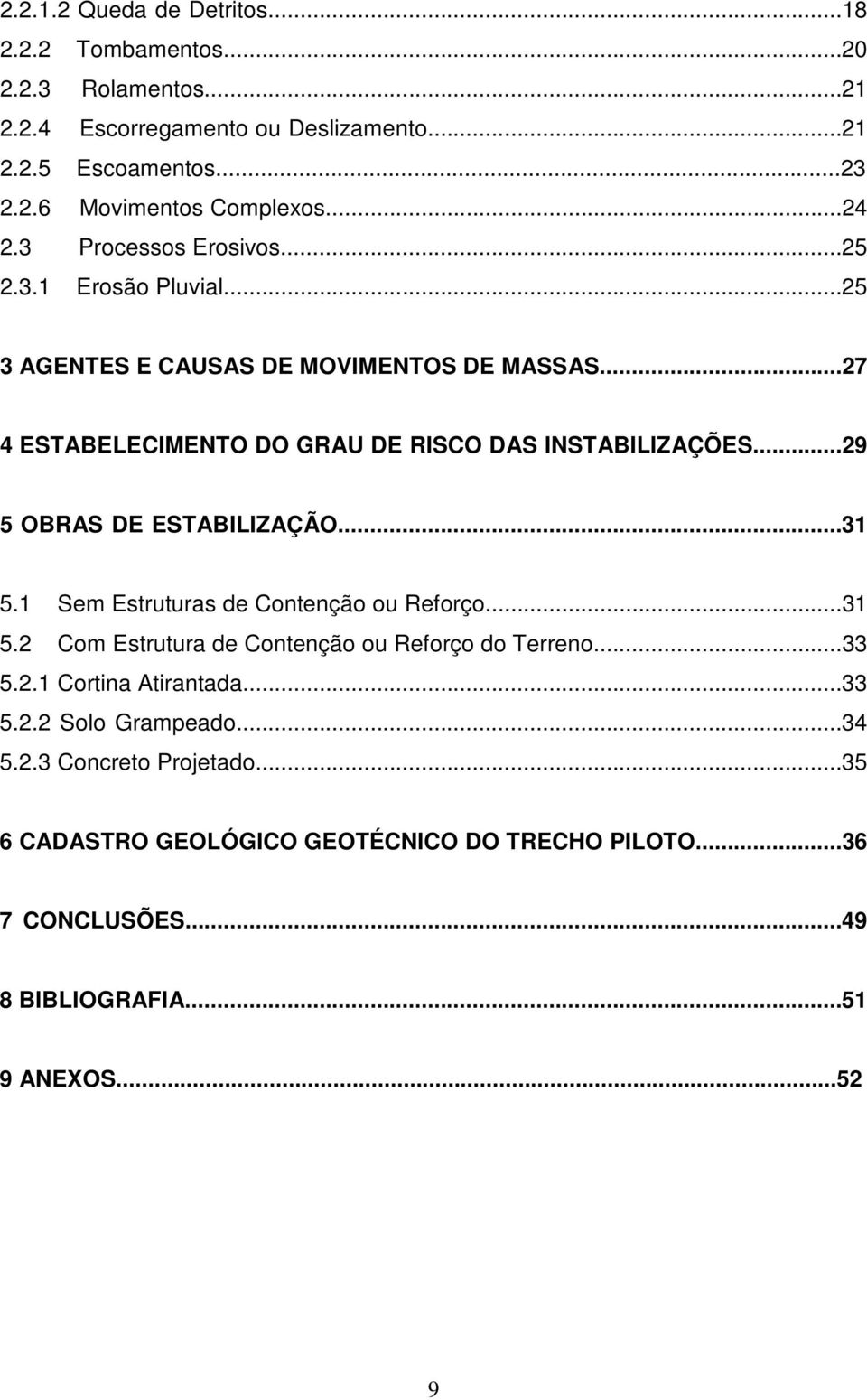 ..29 5 OBRAS DE ESTABILIZAÇÃO...31 5.1 Sem Estruturas de Contenção ou Reforço...31 5.2 Com Estrutura de Contenção ou Reforço do Terreno...33 5.2.1 Cortina Atirantada.