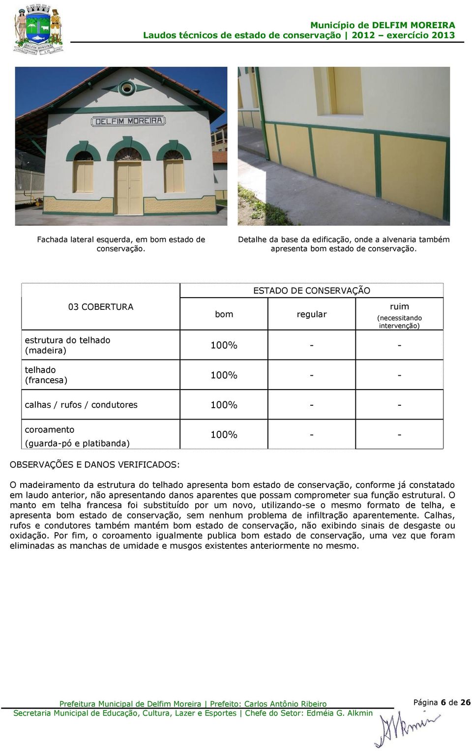 OBSERVAÇÕES E DANOS VERIFICADOS: O madeiramento da estrutura do telhado apresenta estado de conservação, conforme já constatado em laudo anterior, não apresentando danos aparentes que possam