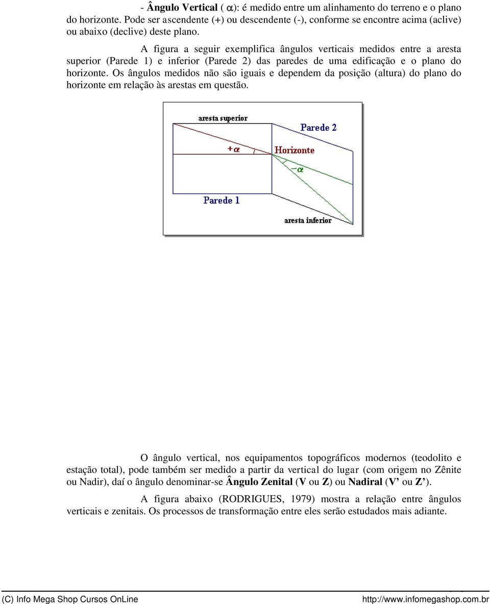 Os ângulos medidos não são iguais e dependem da posição (altura) do plano do horizonte em relação às arestas em questão.