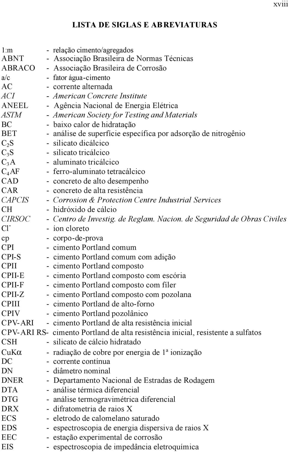 específica por adsorção de nitrogênio C 2 S - silicato dicálcico C 3 S - silicato tricálcico C 3 A - aluminato tricálcico C 4 AF - ferro-aluminato tetracálcico CAD - concreto de alto desempenho CAR -