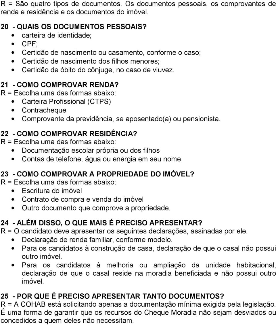 21 - COMO COMPROVAR RENDA? R = Escolha uma das formas abaixo: Carteira Profissional (CTPS) Contracheque Comprovante da previdência, se aposentado(a) ou pensionista. 22 - COMO COMPROVAR RESIDÊNCIA?