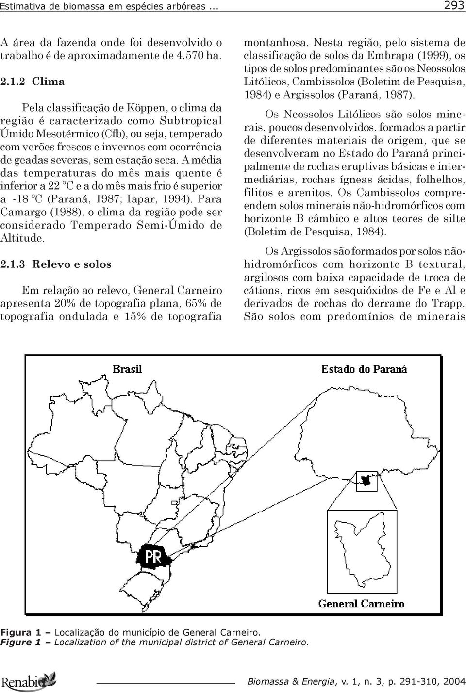 sem estação seca. A média das temperaturas do mês mais quente é inferior a 22 ºC e a do mês mais frio é superior a -18 ºC (Paraná, 1987; Iapar, 1994).