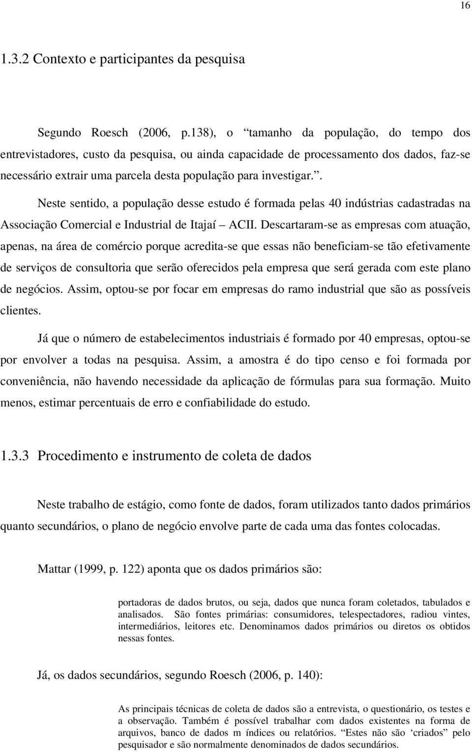 . Neste sentido, a população desse estudo é formada pelas 40 indústrias cadastradas na Associação Comercial e Industrial de Itajaí ACII.