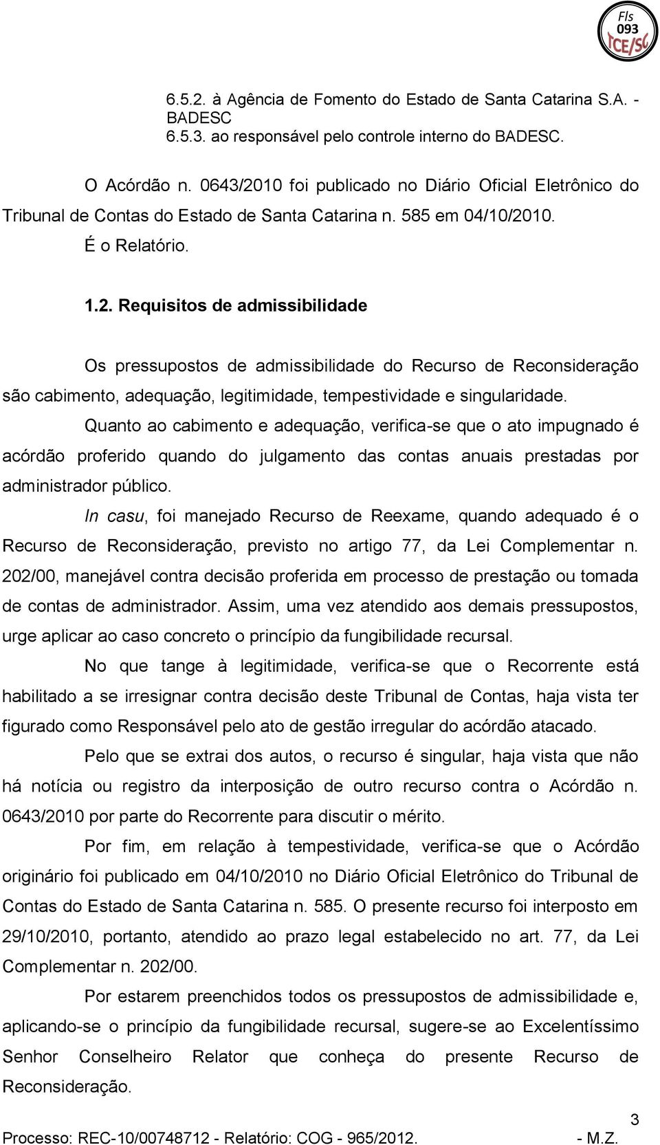 Quanto ao cabimento e adequação, verifica-se que o ato impugnado é acórdão proferido quando do julgamento das contas anuais prestadas por administrador público.