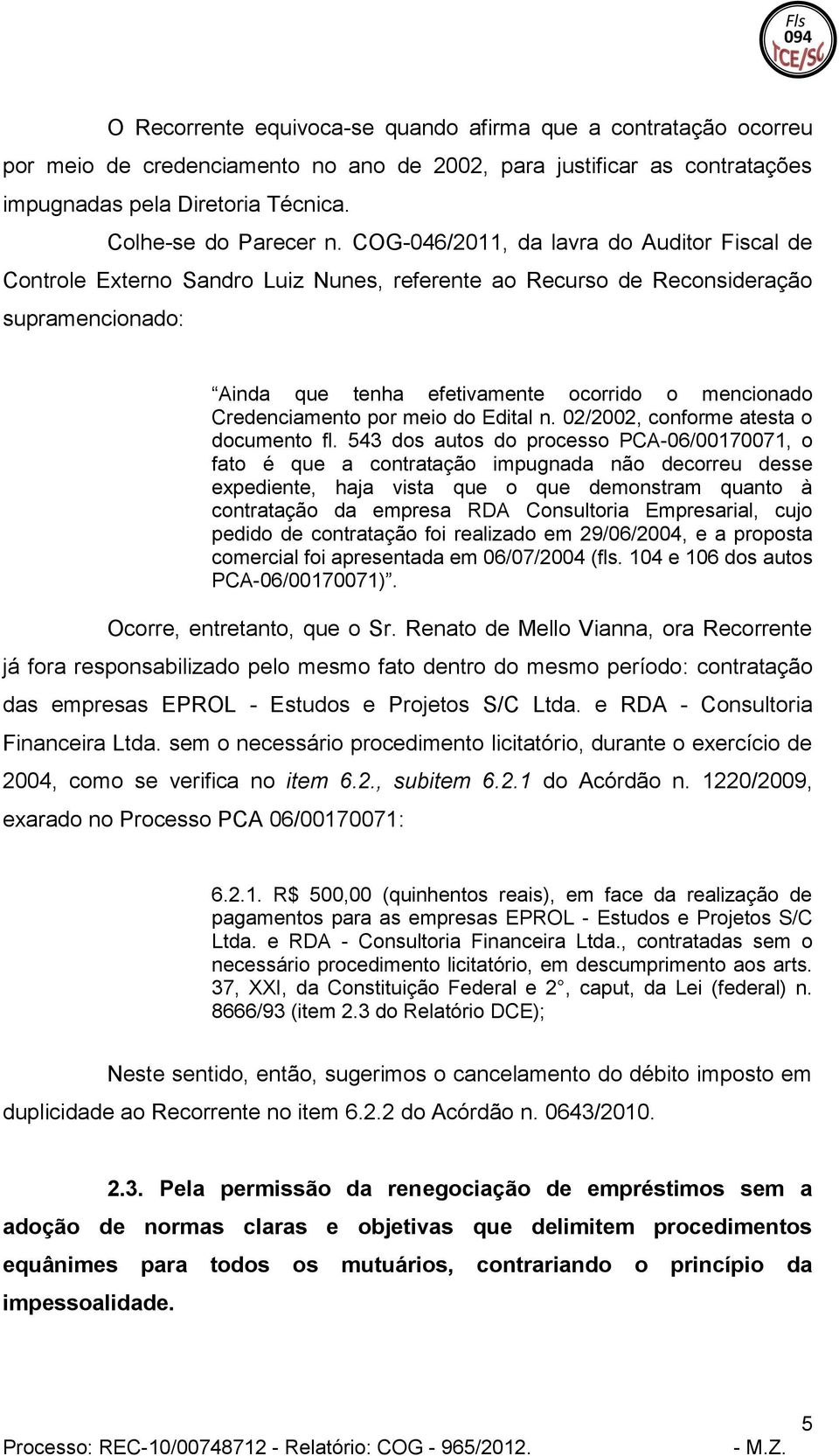 COG-046/2011, da lavra do Auditor Fiscal de Controle Externo Sandro Luiz Nunes, referente ao Recurso de Reconsideração supramencionado: Ainda que tenha efetivamente ocorrido o mencionado