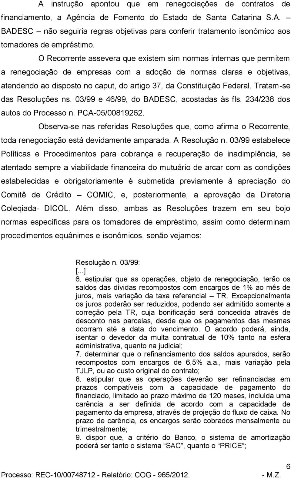 Federal. Tratam-se das Resoluções ns. 03/99 e 46/99, do BADESC, acostadas às fls. 234/238 dos autos do Processo n. PCA-05/00819262.