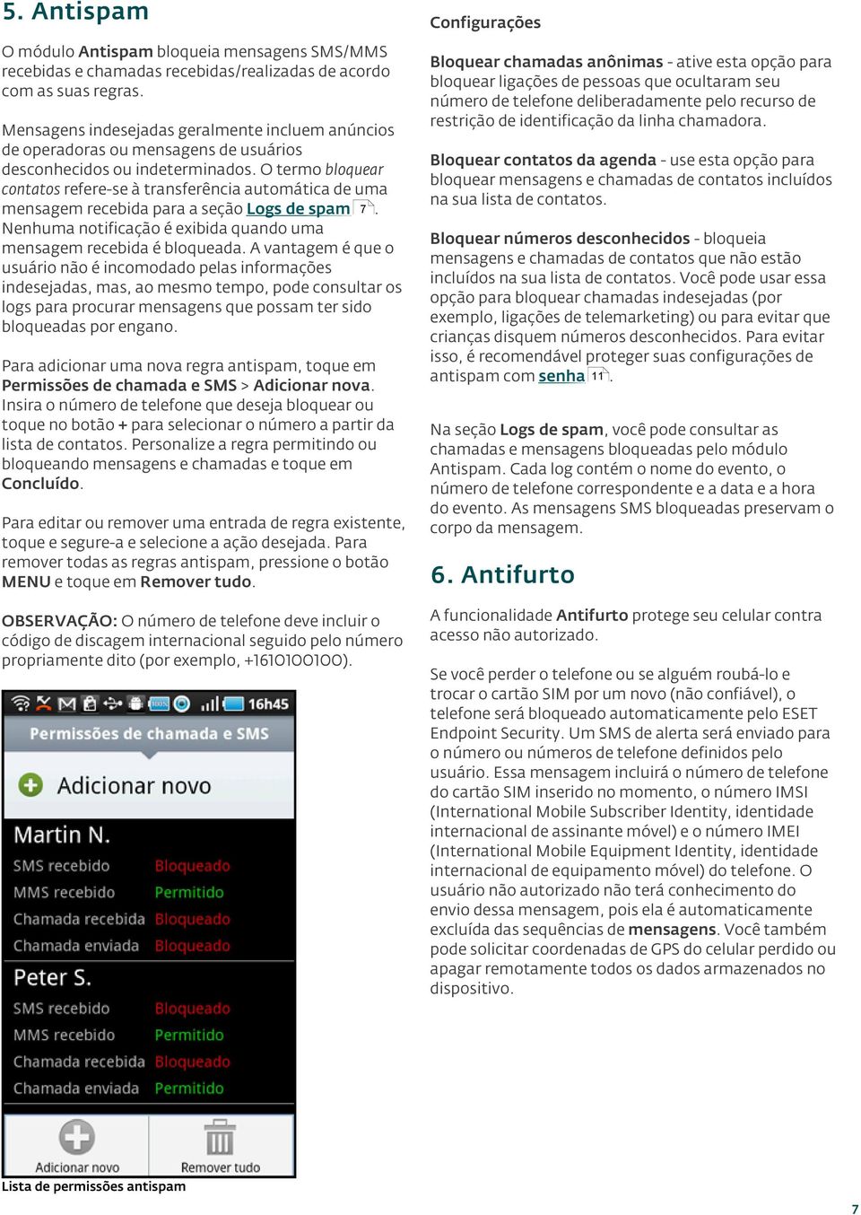 O termo bloquear contatos refere-se à transferência automática de uma mensagem recebida para a seção Logs de spam 7. Nenhuma notificação é exibida quando uma mensagem recebida é bloqueada.