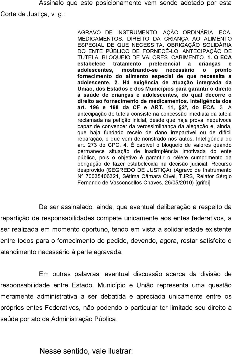 O ECA estabelece tratamento preferencial a crianças e adolescentes, mostrando-se necessário o pronto fornecimento do alimento especial de que necessita a adolescente. 2.