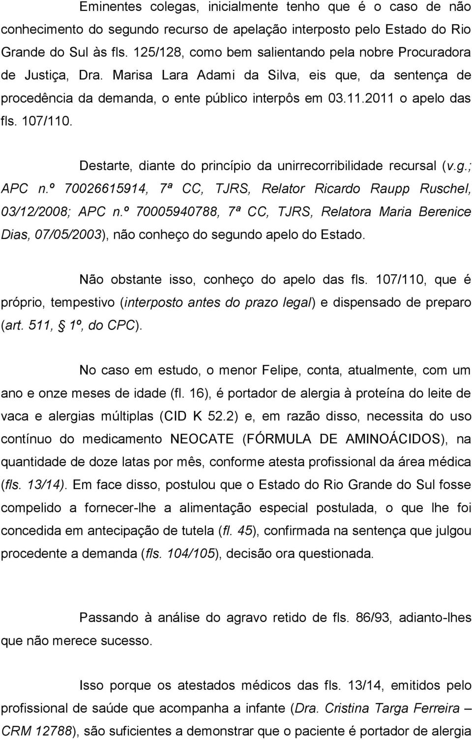 107/110. Destarte, diante do princípio da unirrecorribilidade recursal (v.g.; APC n.º 70026615914, 7ª CC, TJRS, Relator Ricardo Raupp Ruschel, 03/12/2008; APC n.