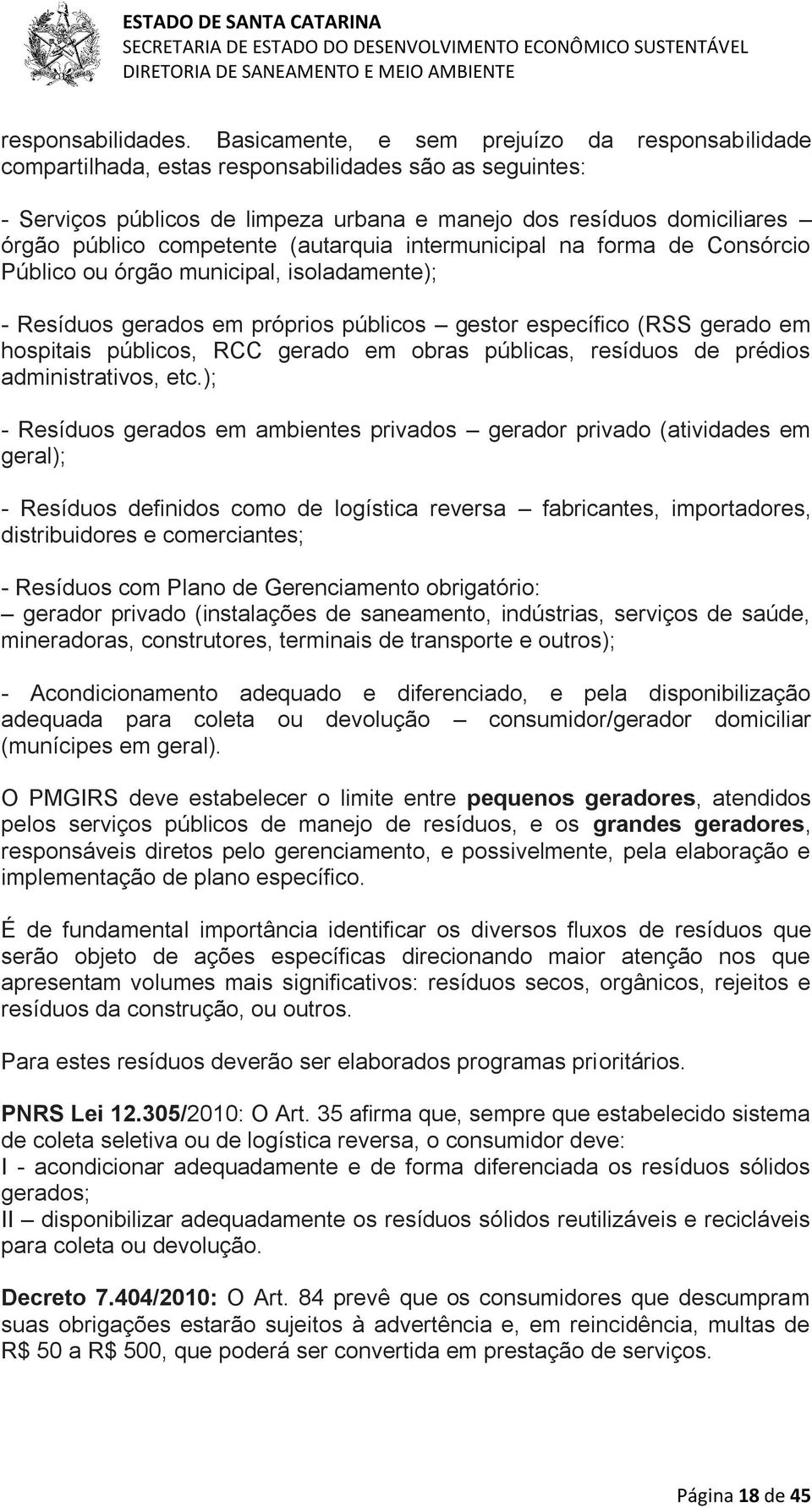 competente (autarquia intermunicipal na forma de Consórcio Público ou órgão municipal, isoladamente); - Resíduos gerados em próprios públicos gestor específico (RSS gerado em hospitais públicos, RCC