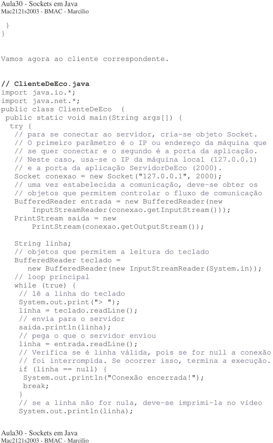 // O primeiro parâmetro é o IP ou endereço da máquina que // se quer conectar e o segundo é a porta da aplicação. // Neste caso, usa-se o IP da máquina local (127.0.