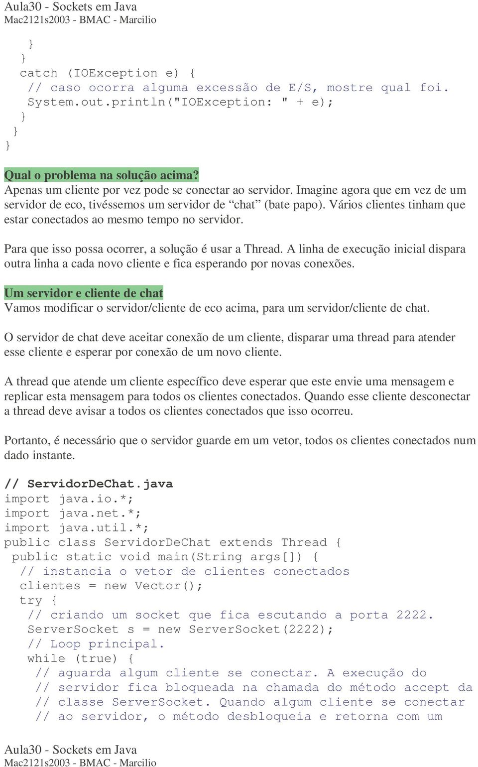 Para que isso possa ocorrer, a solução é usar a Thread. A linha de execução inicial dispara outra linha a cada novo cliente e fica esperando por novas conexões.