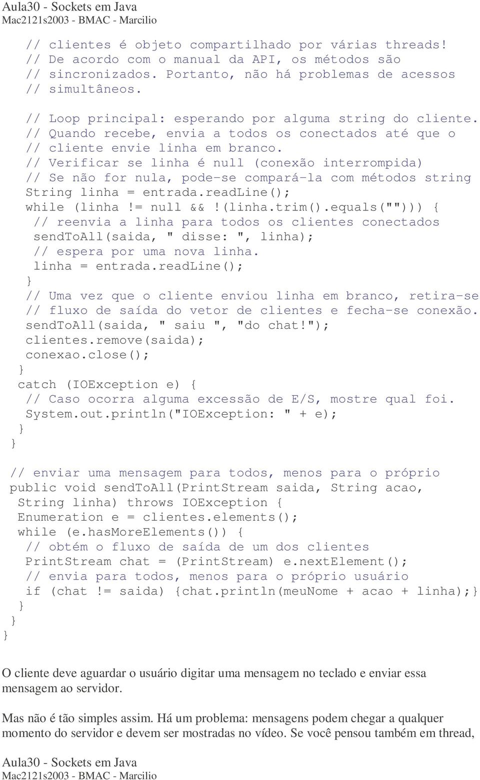 // Verificar se linha é null (conexão interrompida) // Se não for nula, pode-se compará-la com métodos string String linha = entrada.readline(); while (linha!= null &&!(linha.trim().