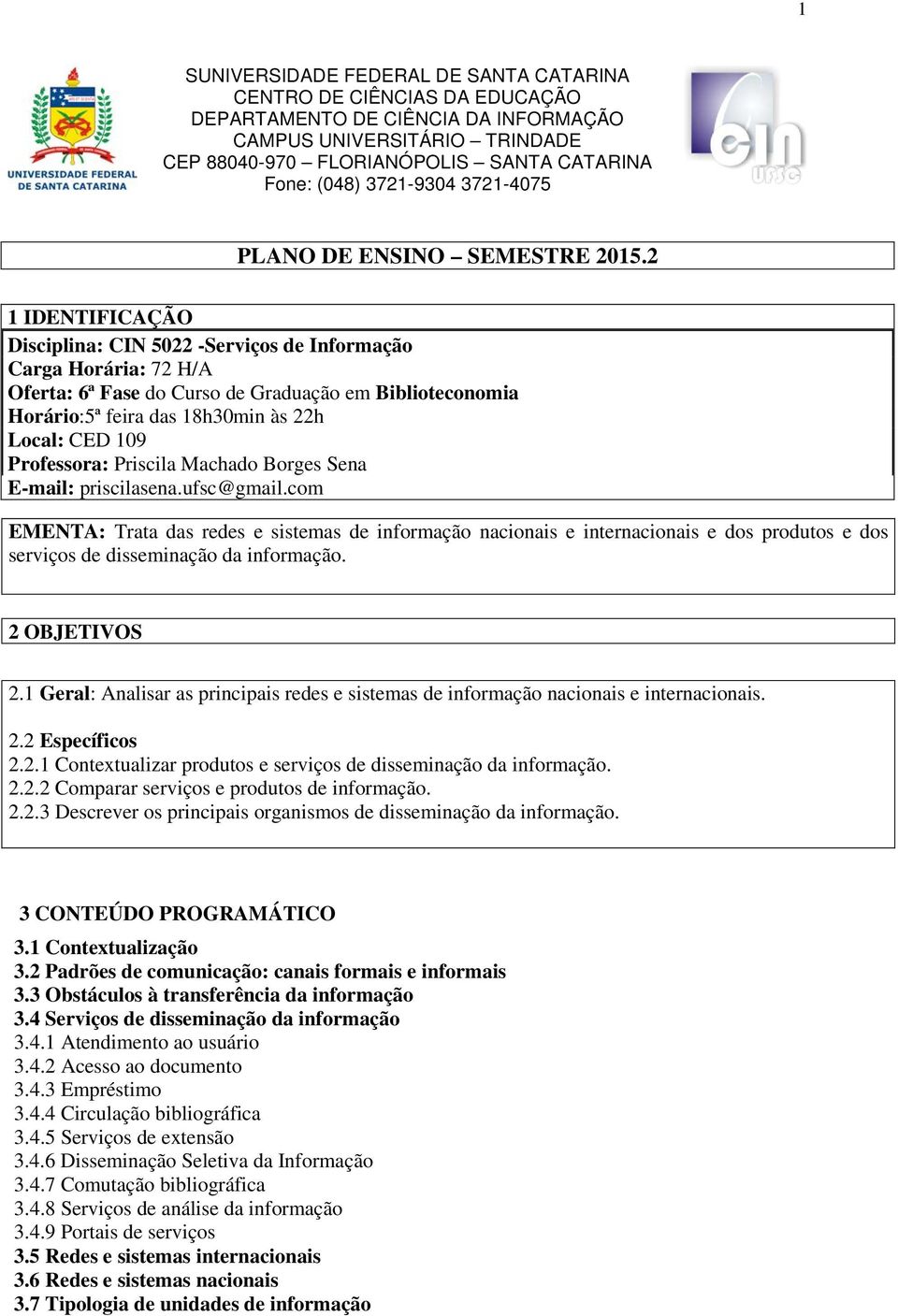 2 1 IDENTIFICAÇÃO Disciplina: CIN 5022 -Serviços de Informação Carga Horária: 72 H/A Oferta: 6ª Fase do Curso de Graduação em Biblioteconomia Horário:5ª feira das 18h30min às 22h Local: CED 109