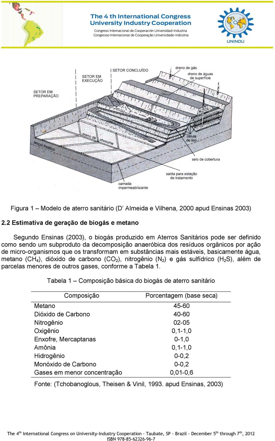 orgânicos por ação de micro-organismos que os transformam em substâncias mais estáveis, basicamente água, metano (CH 4 ), dióxido de carbono (CO 2 ), nitrogênio (N 2 ) e gás sulfídrico (H 2 S), além