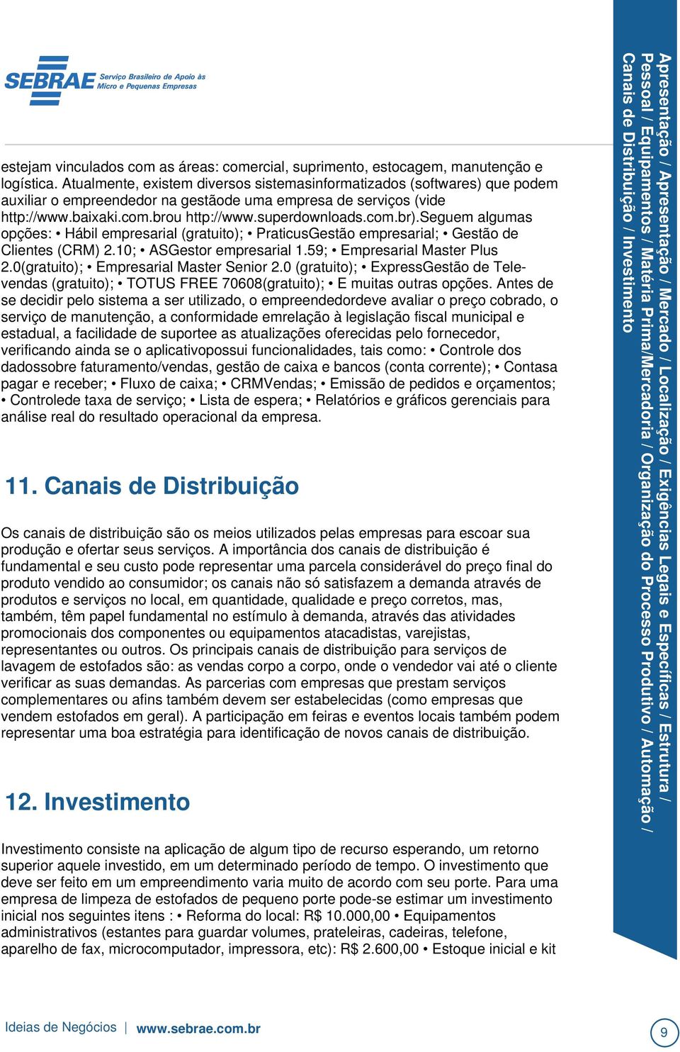 através de produtos e serviços no local, em quantidade, qualidade e preço corretos, mas, também, têm papel fundamental no estímulo à demanda, através das atividades promocionais dos componentes ou