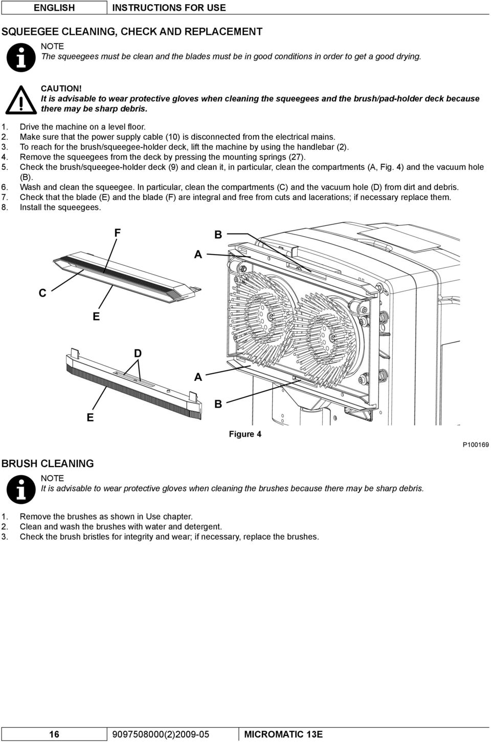 Make sure that the power supply cable (10) is disconnected from the electrical mains. To reach for the brush/squeegee-holder deck, lift the machine by using the handlebar (2).