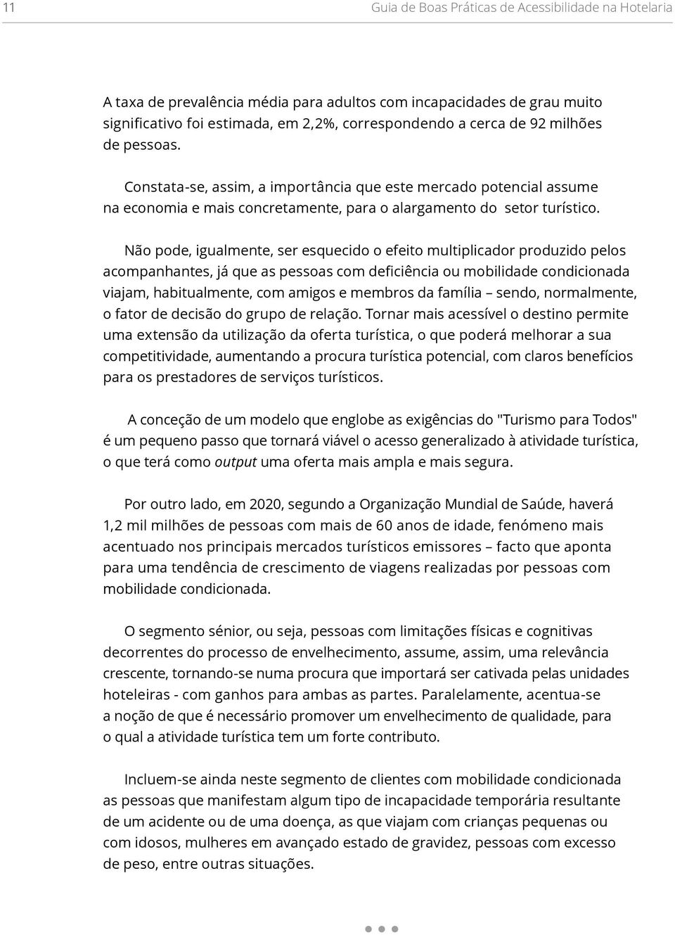 Não pode, igualmente, ser esquecido o efeito multiplicador produzido pelos acompanhantes, já que as pessoas com deficiência ou mobilidade condicionada viajam, habitualmente, com amigos e membros da