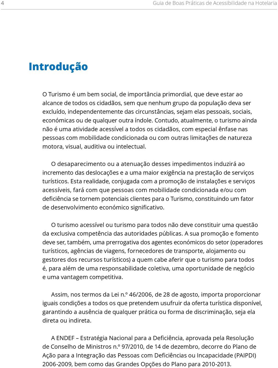 Contudo, atualmente, o turismo ainda não é uma atividade acessível a todos os cidadãos, com especial ênfase nas pessoas com mobilidade condicionada ou com outras limitações de natureza motora,