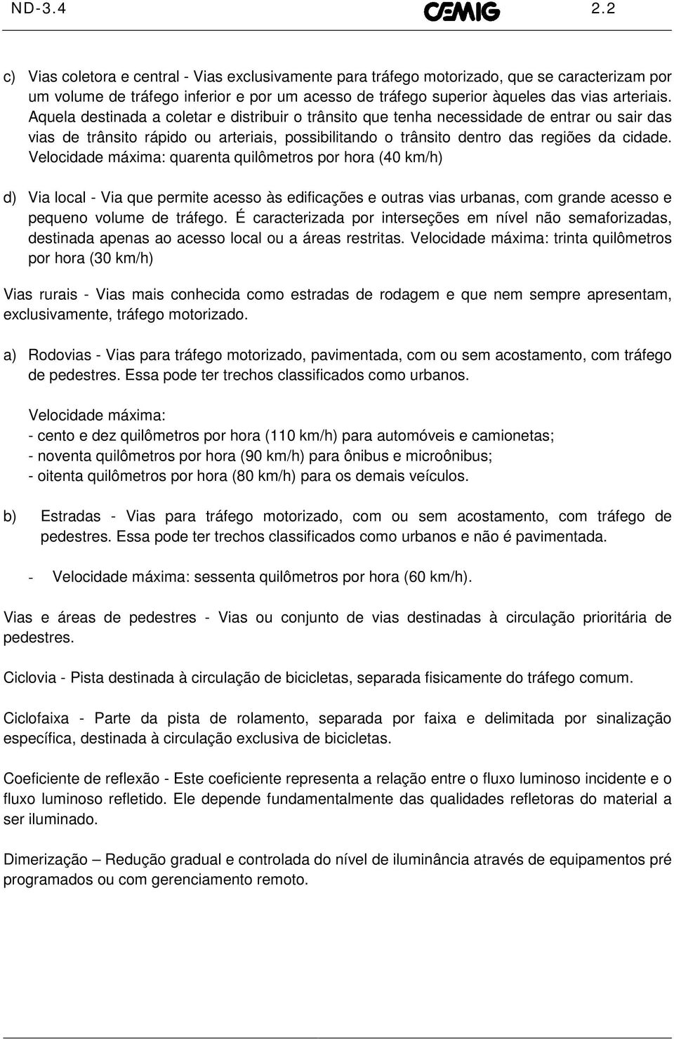 Aquela destinada a coletar e distribuir o trânsito que tenha necessidade de entrar ou sair das vias de trânsito rápido ou arteriais, possibilitando o trânsito dentro das regiões da cidade.