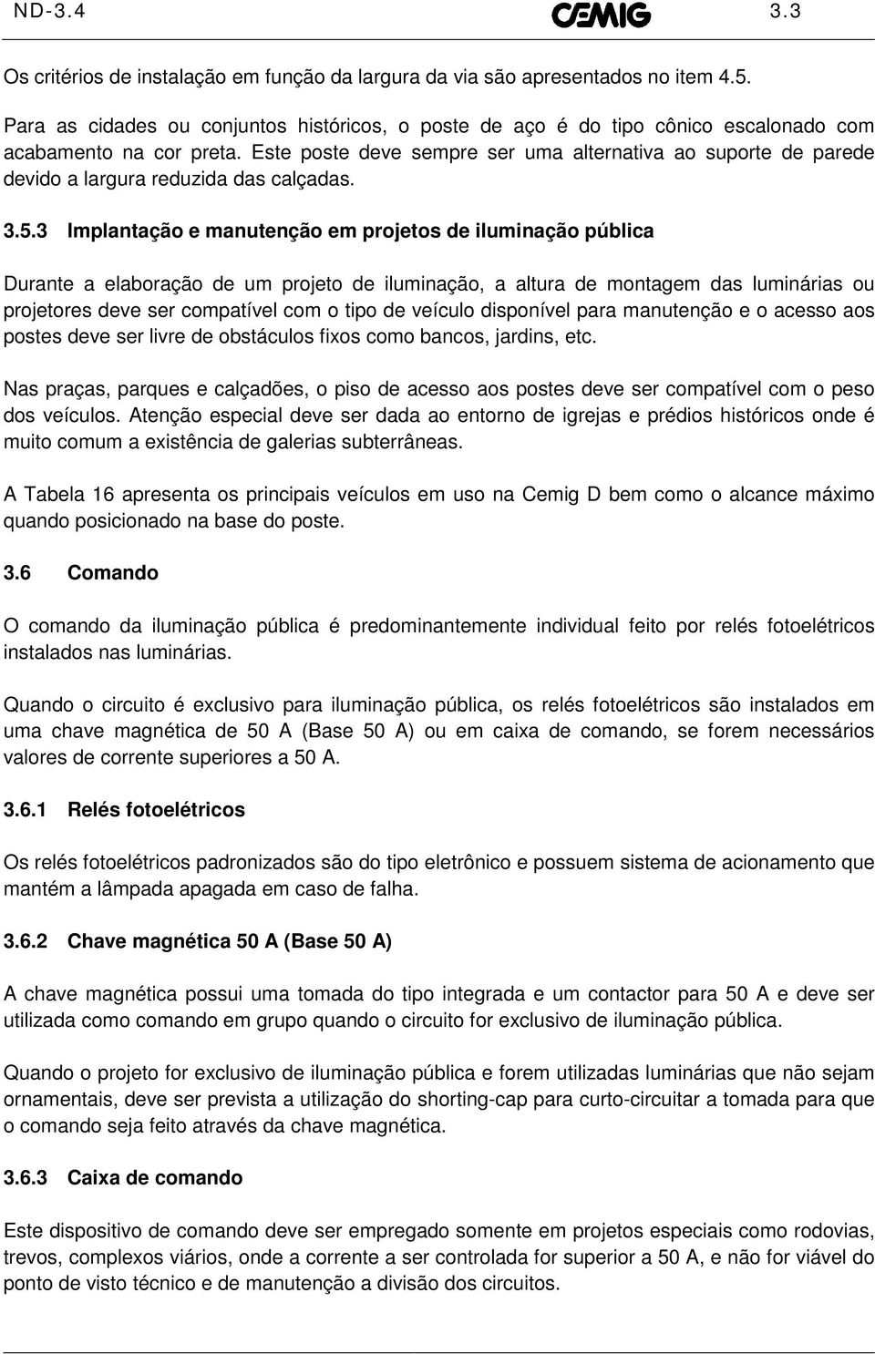 Este poste deve sempre ser uma alternativa ao suporte de parede devido a largura reduzida das calçadas. 3.5.